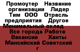 Промоутер › Название организации ­ Лидер Тим, ООО › Отрасль предприятия ­ Другое › Минимальный оклад ­ 1 - Все города Работа » Вакансии   . Ханты-Мансийский,Советский г.